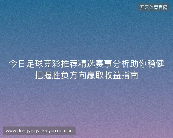 今日足球竞彩推荐精选赛事分析助你稳健把握胜负方向赢取收益指南