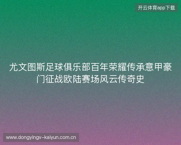 尤文图斯足球俱乐部百年荣耀传承意甲豪门征战欧陆赛场风云传奇史