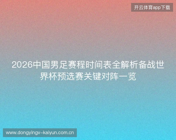 2026中国男足赛程时间表全解析备战世界杯预选赛关键对阵一览