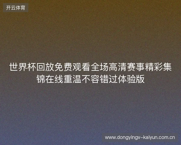 世界杯回放免费观看全场高清赛事精彩集锦在线重温不容错过体验版