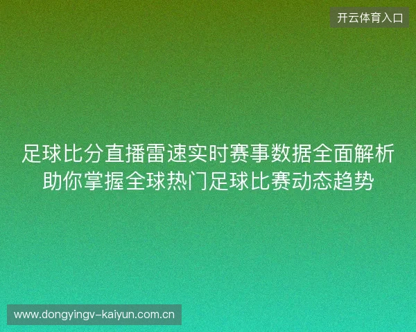 足球比分直播雷速实时赛事数据全面解析助你掌握全球热门足球比赛动态趋势 足球比分直播雷速实时赛事数据全面解析助你掌握全球热门足球比赛动态趋势