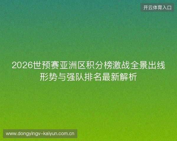 2026世预赛亚洲区积分榜激战全景出线形势与强队排名最新解析 2026世预赛亚洲区积分榜激战全景出线形势与强队排名最新解析