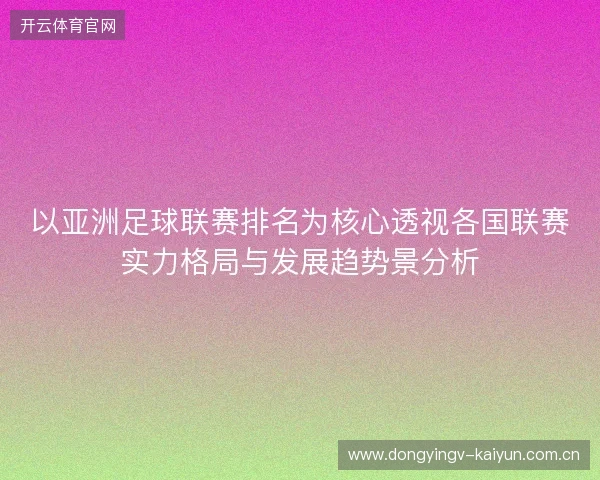 以亚洲足球联赛排名为核心透视各国联赛实力格局与发展趋势景分析 以亚洲足球联赛排名为核心透视各国联赛实力格局与发展趋势景分析