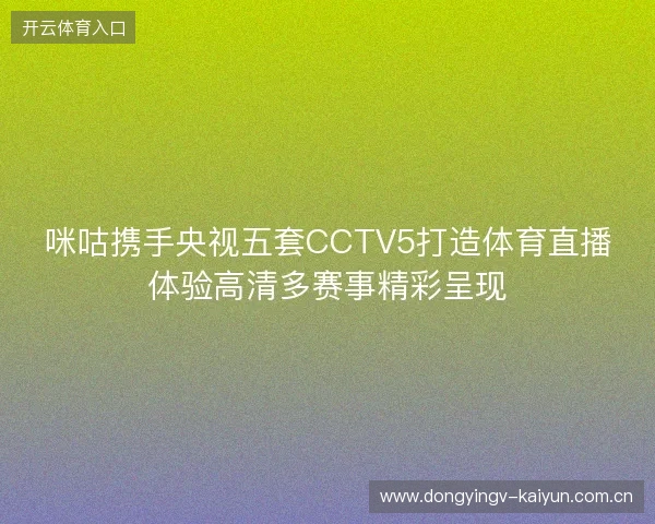 咪咕携手央视五套CCTV5打造体育直播体验高清多赛事精彩呈现 咪咕携手央视五套CCTV5打造体育直播体验高清多赛事精彩呈现
