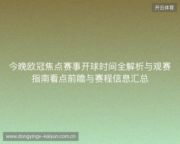 今晚欧冠焦点赛事开球时间全解析与观赛指南看点前瞻与赛程信息汇总 今晚欧冠焦点赛事开球时间全解析与观赛指南看点前瞻与赛程信息汇总