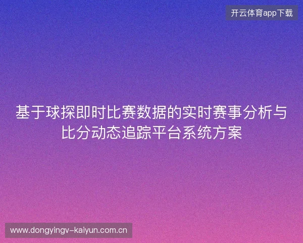 基于球探即时比赛数据的实时赛事分析与比分动态追踪平台系统方案