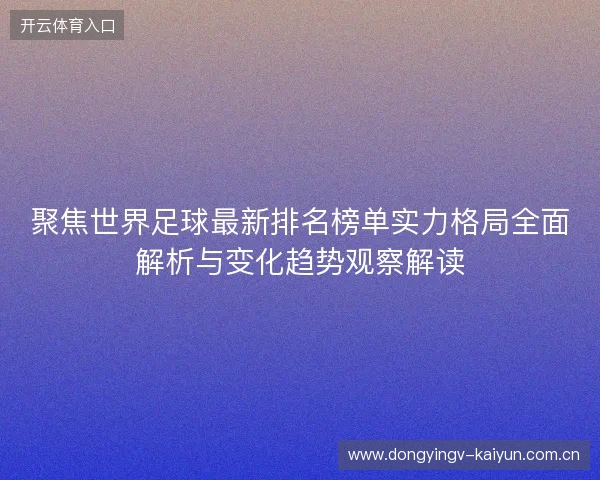 聚焦世界足球最新排名榜单实力格局全面解析与变化趋势观察解读 聚焦世界足球最新排名榜单实力格局全面解析与变化趋势观察解读