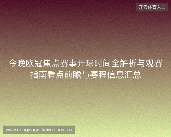 今晚欧冠焦点赛事开球时间全解析与观赛指南看点前瞻与赛程信息汇总 今晚欧冠焦点赛事开球时间全解析与观赛指南看点前瞻与赛程信息汇总