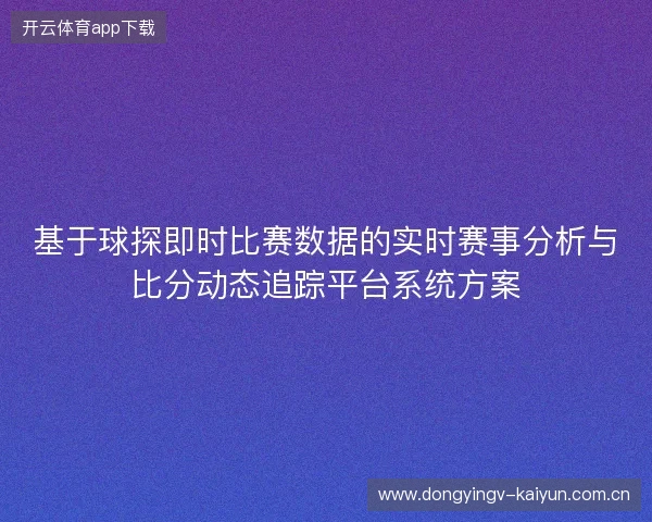 基于球探即时比赛数据的实时赛事分析与比分动态追踪平台系统方案 基于球探即时比赛数据的实时赛事分析与比分动态追踪平台系统方案